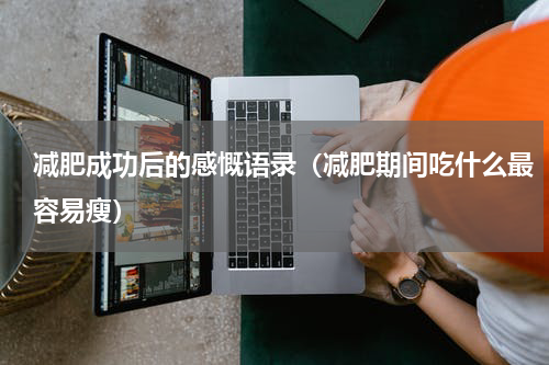 减肥成功后的感慨语录（减肥期间吃什么最容易瘦）