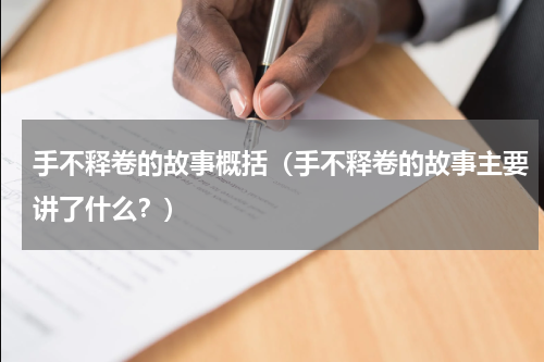 手不释卷的故事概括（手不释卷的故事主要讲了什么？）