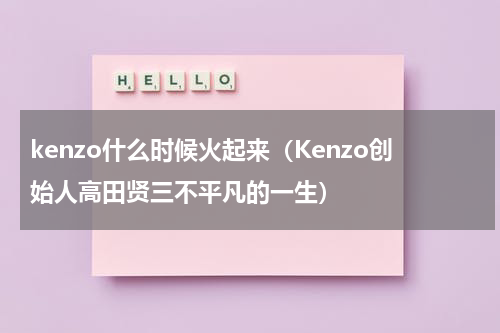 kenzo什么时候火起来（Kenzo创始人高田贤三不平凡的一生）