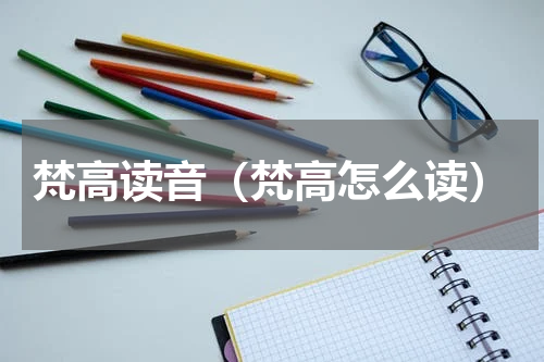梵高读音（梵高怎么读）