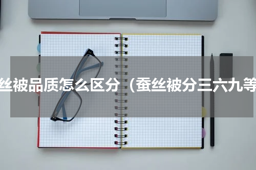 蚕丝被品质怎么区分（蚕丝被分三六九等）