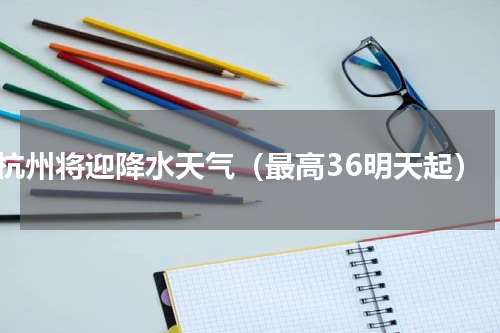 杭州将迎降水天气（最高36明天起）