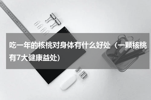 吃一年的核桃对身体有什么好处（一颗核桃有7大健康益处）