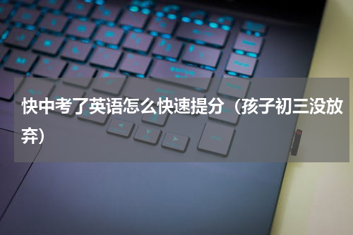 快中考了英语怎么快速提分（孩子初三没放弃）