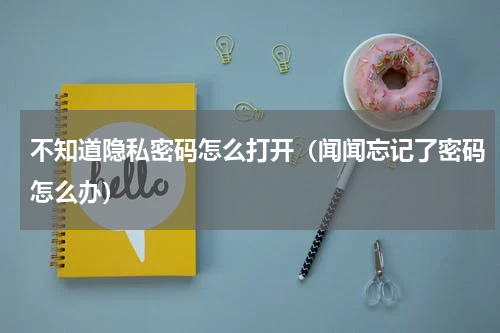 不知道隐私密码怎么打开（闻闻忘记了密码怎么办）