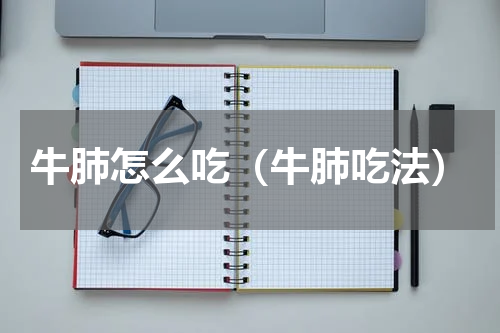 牛肺怎么吃（牛肺吃法）