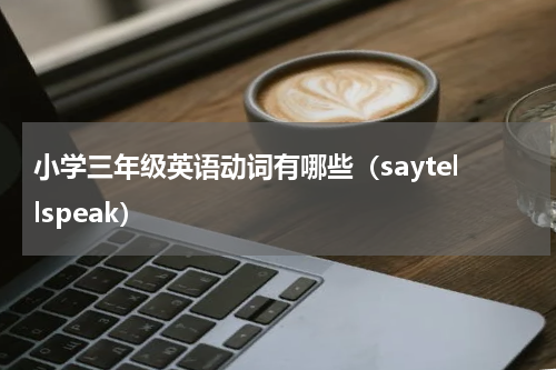小学三年级英语动词有哪些（saytellspeak）