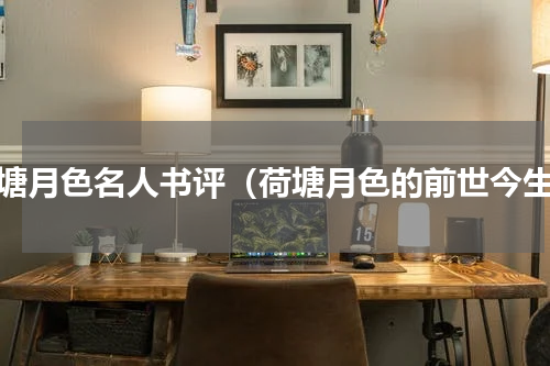 荷塘月色名人书评（荷塘月色的前世今生）