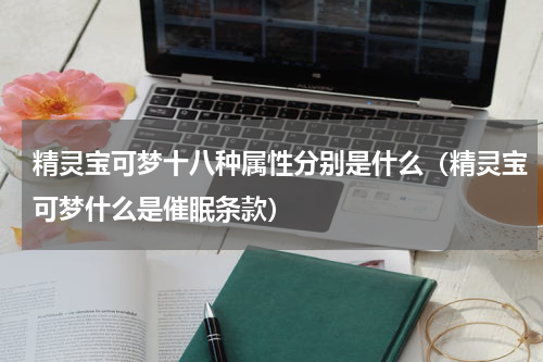 精灵宝可梦十八种属性分别是什么（精灵宝可梦什么是催眠条款）
