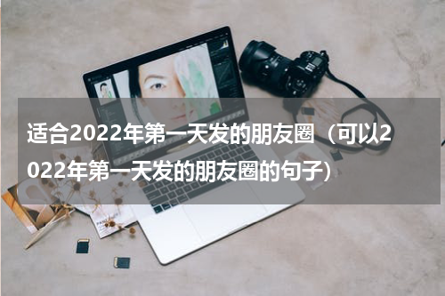 适合2022年第一天发的朋友圈（可以2022年第一天发的朋友圈的句子）