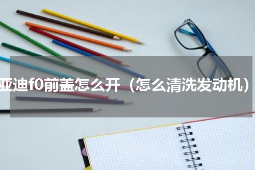 比亚迪f0前盖怎么开（怎么清洗发动机）