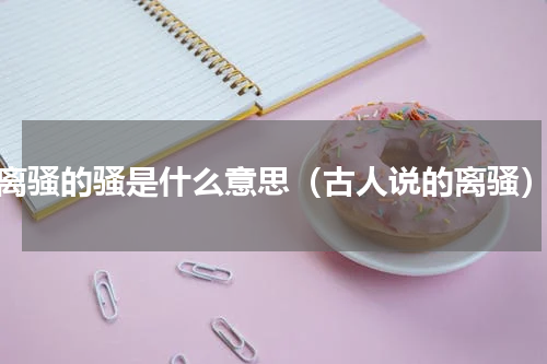 离骚的骚是什么意思（古人说的离骚）