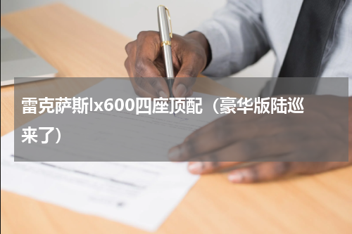 雷克萨斯lx600四座顶配（豪华版陆巡来了）