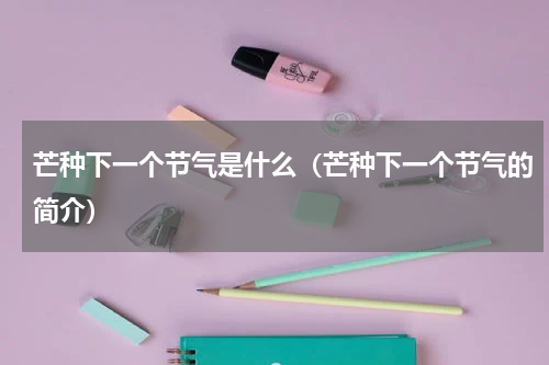 芒种下一个节气是什么（芒种下一个节气的简介）