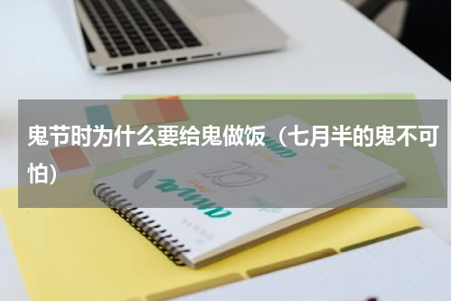 鬼节时为什么要给鬼做饭（七月半的鬼不可怕）