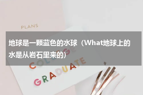 地球是一颗蓝色的水球（What地球上的水是从岩石里来的）
