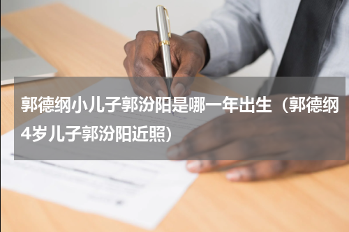 郭德纲小儿子郭汾阳是哪一年出生（郭德纲4岁儿子郭汾阳近照）