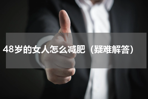 48岁的女人怎么减肥（疑难解答）
