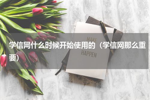 学信网什么时候开始使用的（学信网那么重要）