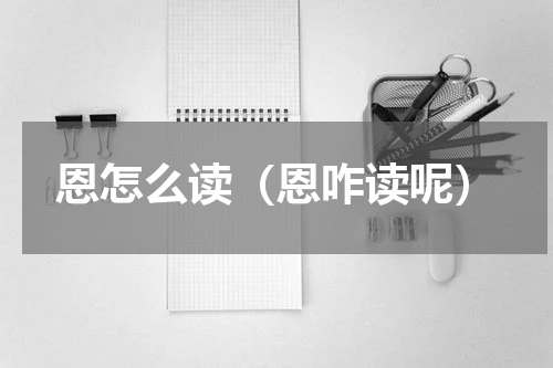 恩怎么读（恩咋读呢）