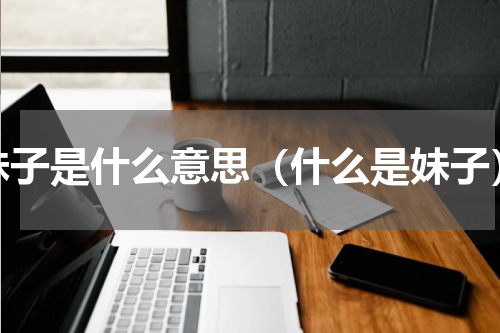 妹子是什么意思（什么是妹子）