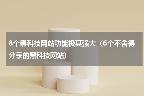 8个黑科技网站功能极其强大（6个不舍得分享的黑科技网站）