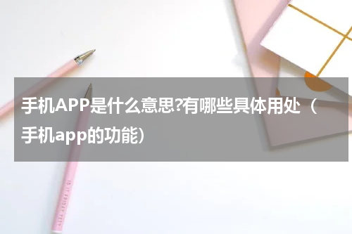 手机APP是什么意思?有哪些具体用处（手机app的功能）