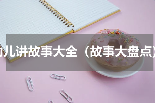 幼儿讲故事大全（故事大盘点）
