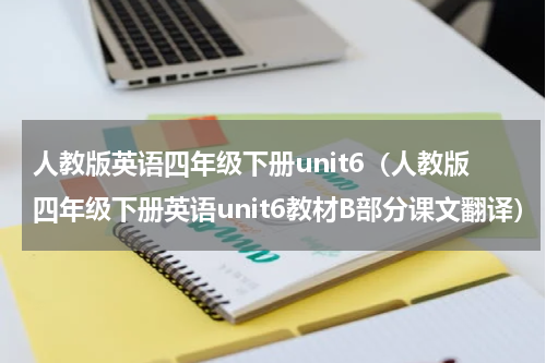 人教版英语四年级下册unit6（人教版四年级下册英语unit6教材B部分课文翻译）