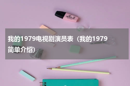 我的1979电视剧演员表（我的1979简单介绍）