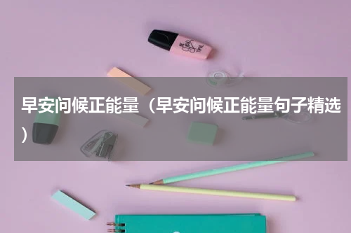 早安问候正能量（早安问候正能量句子精选）