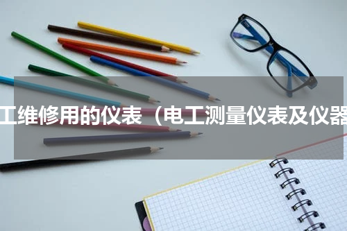 电工维修用的仪表（电工测量仪表及仪器）