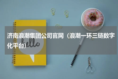 济南浪潮集团公司官网（浪潮一环三链数字化平台）