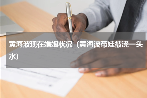 黄海波现在婚姻状况（黄海波带娃被浇一头水）