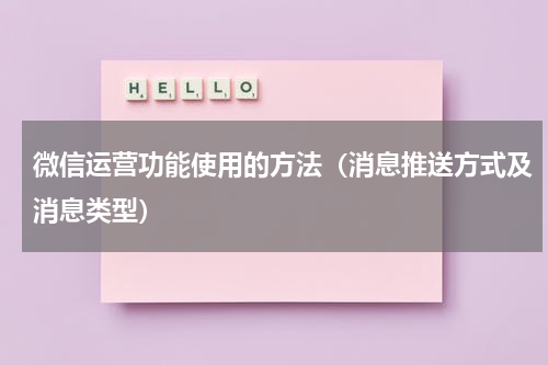 微信运营功能使用的方法（消息推送方式及消息类型）