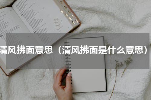 清风拂面意思（清风拂面是什么意思）