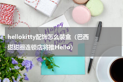 hellokitty配饰怎么装盒（巴西甜甜圈连锁店将推Hello）
