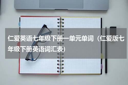 仁爱英语七年级下册一单元单词（仁爱版七年级下册英语词汇表）
