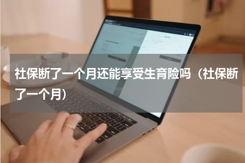 社保断了一个月还能享受生育险吗（社保断了一个月）