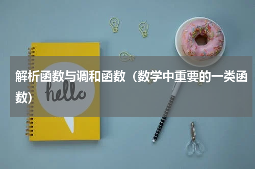 解析函数与调和函数（数学中重要的一类函数）
