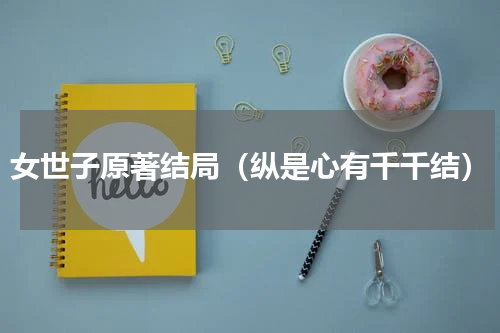 女世子原著结局（纵是心有千千结）