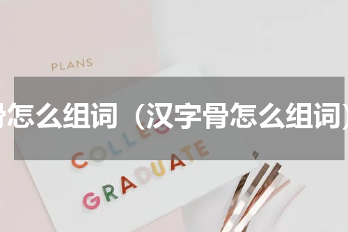 骨怎么组词（汉字骨怎么组词）
