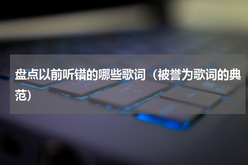 盘点以前听错的哪些歌词（被誉为歌词的典范）