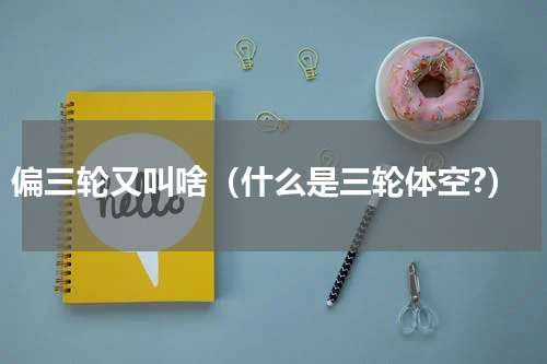 偏三轮又叫啥（什么是三轮体空?）