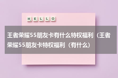 王者荣耀55朋友卡有什么特权福利（王者荣耀55朋友卡特权福利（有什么）