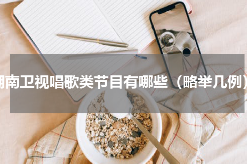 湖南卫视唱歌类节目有哪些（略举几例）