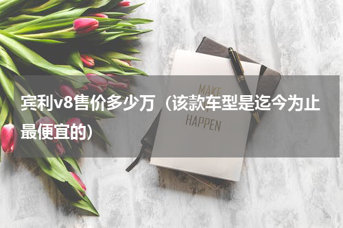 宾利v8售价多少万（该款车型是迄今为止最便宜的）