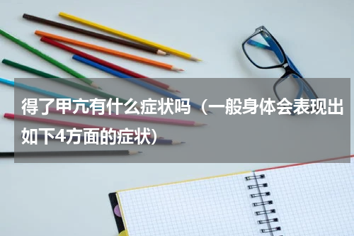 得了甲亢有什么症状吗（一般身体会表现出如下4方面的症状）