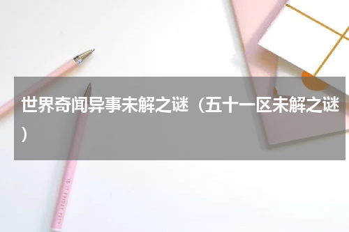世界奇闻异事未解之谜（五十一区未解之谜）