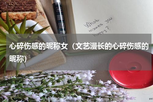 心碎伤感的昵称女（文艺漫长的心碎伤感的昵称）